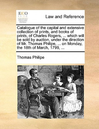 Carte Catalogue of the Capital and Extensive Collection of Prints, and Books of Prints, of Charles Rogers, ... Which Will Be Sold by Auction, Under the Dire Thomas Philipe