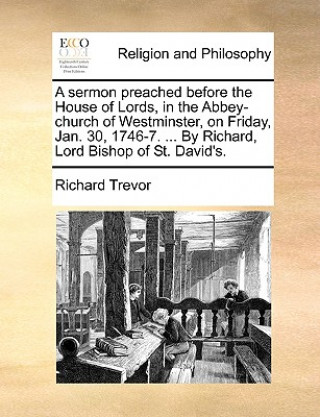 Kniha Sermon Preached Before the House of Lords, in the Abbey-Church of Westminster, on Friday, Jan. 30, 1746-7. ... by Richard, Lord Bishop of St. David's. Richard Trevor