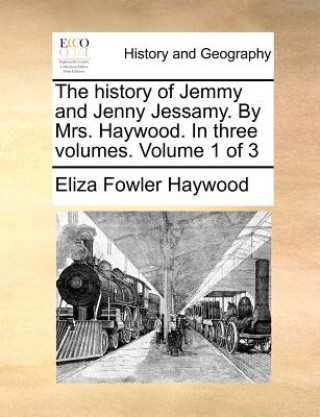 Könyv The history of Jemmy and Jenny Jessamy. By Mrs. Haywood. In three volumes.  Volume 1 of 3 Eliza Fowler Haywood