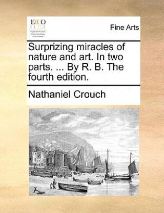 Carte Surprizing Miracles of Nature and Art. in Two Parts. ... by R. B. the Fourth Edition. Nathaniel Crouch