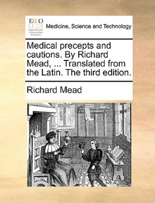 Könyv Medical Precepts and Cautions. by Richard Mead, ... Translated from the Latin. the Third Edition. Mead