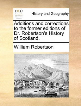 Book Additions and Corrections to the Former Editions of Dr. Robertson's History of Scotland. William Robertson