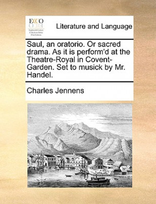 Książka Saul, an Oratorio. or Sacred Drama. as It Is Perform'd at the Theatre-Royal in Covent-Garden. Set to Musick by Mr. Handel. Charles Jennens