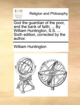 Könyv God the Guardian of the Poor, and the Bank of Faith; ... by William Huntington, S.S. ... Sixth Edition, Corrected by the Author. William Huntington