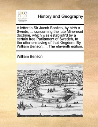 Kniha Letter to Sir Jacob Bankes, by Birth a Swede, ... Concerning the Late Minehead Doctrine, Which Was Establish'd by a Certain Free Parliament of Sweden, William Benson