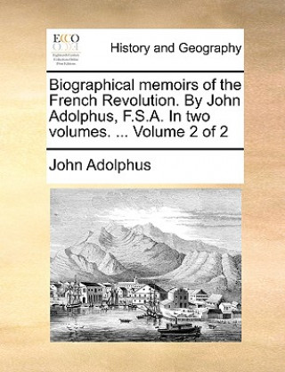 Carte Biographical memoirs of the French Revolution. By John Adolphus, F.S.A. In two volumes. ... Volume 2 of 2 John Adolphus