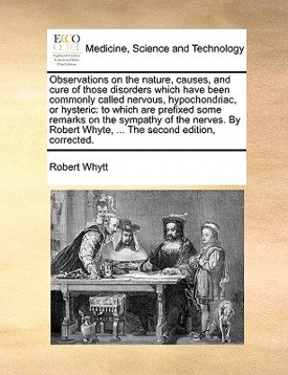 Carte Observations on the nature, causes, and cure of those disorders which have been commonly called nervous, hypochondriac, or hysteric Robert Whytt