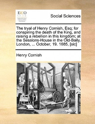 Kniha Tryal of Henry Cornish, Esq; For Conspiring the Death of the King, and Raising a Rebellion in This Kingdom; At the Sessions-House in the Old-Baily, Lo Henry Cornish