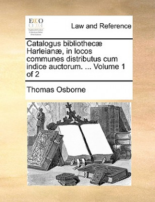 Kniha Catalogus bibliothecae Harleianae, in locos communes distributus cum indice auctorum. ... Volume 1 of 2 Thomas Osborne