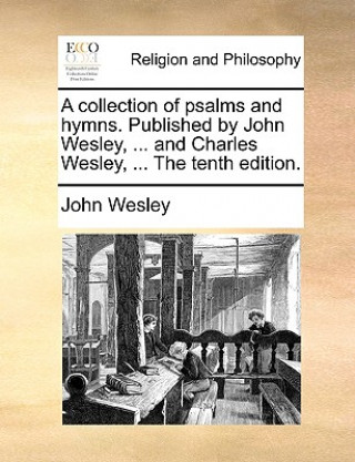 Kniha Collection of Psalms and Hymns. Published by John Wesley, ... and Charles Wesley, ... the Tenth Edition. John Wesley