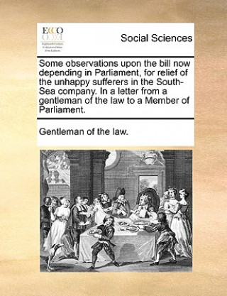 Книга Some Observations Upon the Bill Now Depending in Parliament, for Relief of the Unhappy Sufferers in the South-Sea Company. in a Letter from a Gentlema Of The Law Gentleman of the Law