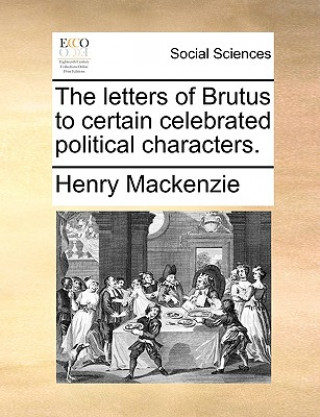 Libro Letters of Brutus to Certain Celebrated Political Characters. Henry Mackenzie