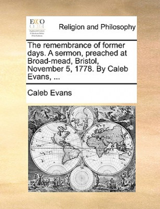 Carte Remembrance of Former Days. a Sermon, Preached at Broad-Mead, Bristol, November 5, 1778. by Caleb Evans, ... Caleb Evans