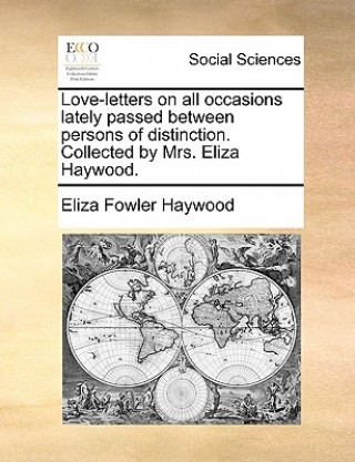 Kniha Love-Letters on All Occasions Lately Passed Between Persons of Distinction. Collected by Mrs. Eliza Haywood. Eliza Fowler Haywood