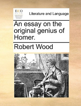 Kniha Essay on the Original Genius of Homer. Robert Wood