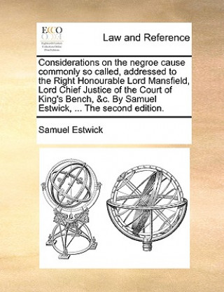 Carte Considerations on the Negroe Cause Commonly So Called, Addressed to the Right Honourable Lord Mansfield, Lord Chief Justice of the Court of King's Ben Samuel Estwick