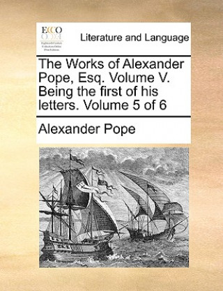 Livre Works of Alexander Pope, Esq. Volume V. Being the First of His Letters. Volume 5 of 6 Alexander Pope