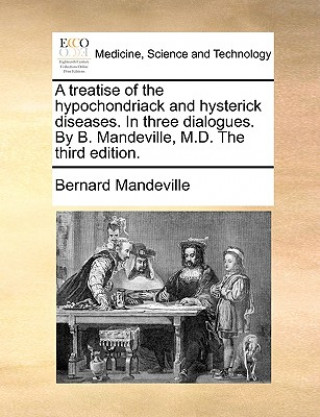 Könyv Treatise of the Hypochondriack and Hysterick Diseases. in Three Dialogues. by B. Mandeville, M.D. the Third Edition. Bernard Mandeville