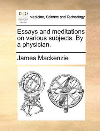 Kniha Essays and Meditations on Various Subjects. by a Physician. James Mackenzie