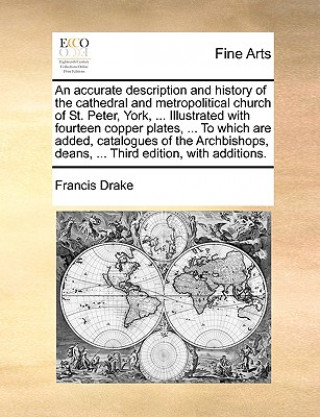 Carte An accurate description and history of the cathedral and metropolitical church of St. Peter, York, ... Illustrated with fourteen copper plates, ... To Francis Drake