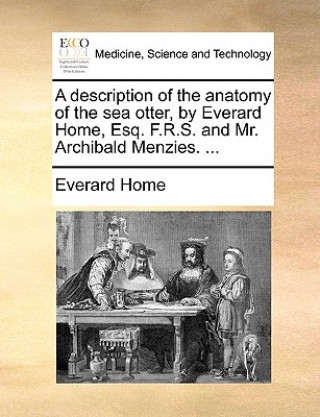 Книга Description of the Anatomy of the Sea Otter, by Everard Home, Esq. F.R.S. and Mr. Archibald Menzies. ... Everard Home