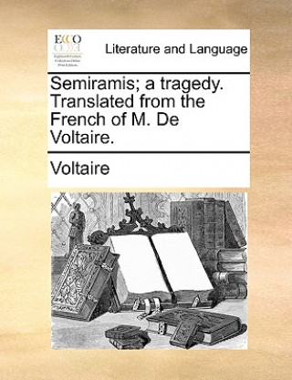 Carte Semiramis; A Tragedy. Translated from the French of M. de Voltaire. Voltaire