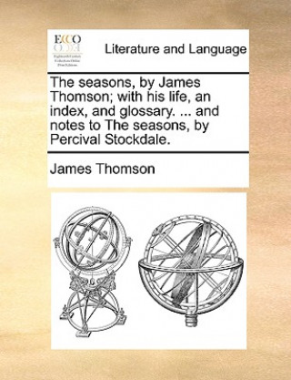 Kniha Seasons, by James Thomson; With His Life, an Index, and Glossary. ... and Notes to the Seasons, by Percival Stockdale. James Thomson