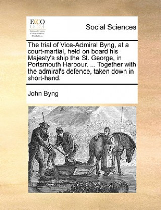 Книга Trial of Vice-Admiral Byng, at a Court-Martial, Held on Board His Majesty's Ship the St. George, in Portsmouth Harbour. ... Together with the Admiral' John Byng