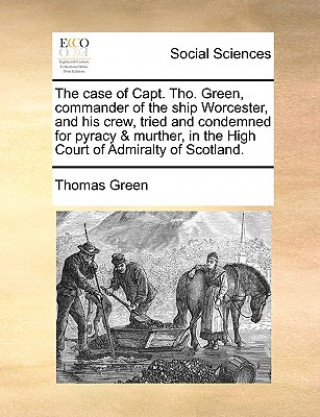 Книга Case of Capt. Tho. Green, Commander of the Ship Worcester, and His Crew, Tried and Condemned for Pyracy & Murther, in the High Court of Admiralty of S Thomas Green