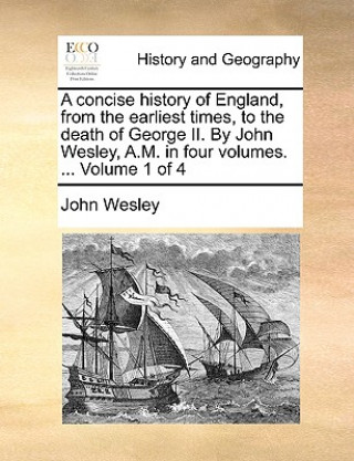 Carte Concise History of England, from the Earliest Times, to the Death of George II. by John Wesley, A.M. in Four Volumes. ... Volume 1 of 4 John Wesley