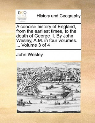 Книга Concise History of England, from the Earliest Times, to the Death of George II. by John Wesley, A.M. in Four Volumes. ... Volume 3 of 4 John Wesley
