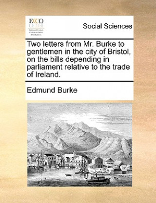 Carte Two Letters from Mr. Burke to Gentlemen in the City of Bristol, on the Bills Depending in Parliament Relative to the Trade of Ireland. Edmund Burke