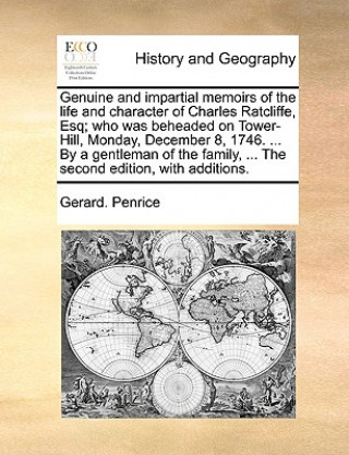 Livre Genuine and Impartial Memoirs of the Life and Character of Charles Ratcliffe, Esq; Who Was Beheaded on Tower-Hill, Monday, December 8, 1746. ... by a Gerard. Penrice