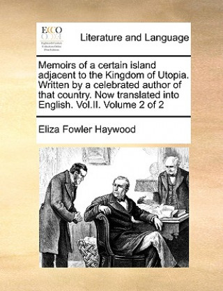 Buch Memoirs of a Certain Island Adjacent to the Kingdom of Utopia. Written by a Celebrated Author of That Country. Now Translated Into English. Vol.II. Vo Eliza Fowler Haywood