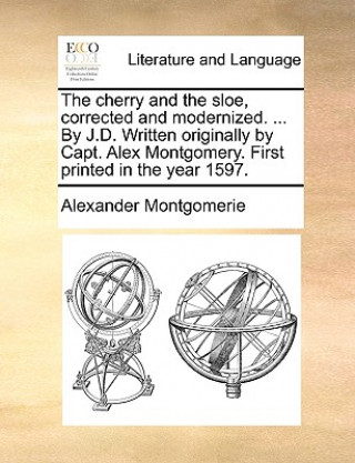 Carte Cherry and the Sloe, Corrected and Modernized. ... by J.D. Written Originally by Capt. Alex Montgomery. First Printed in the Year 1597. Alexander Montgomerie