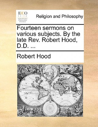 Kniha Fourteen Sermons on Various Subjects. by the Late REV. Robert Hood, D.D. ... Robert Hood