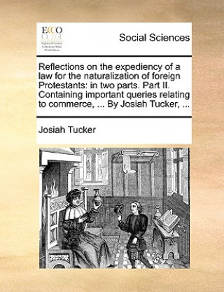 Kniha Reflections on the expediency of a law for the naturalization of foreign Protestants: in two parts. Part II. Containing important queries relating to Josiah Tucker