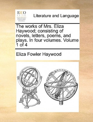 Książka Works of Mrs. Eliza Haywood; Consisting of Novels, Letters, Poems, and Plays. in Four Volumes. Volume 1 of 4 Eliza Fowler Haywood