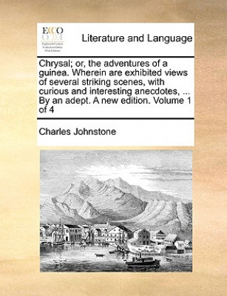 Carte Chrysal; Or, the Adventures of a Guinea. Wherein Are Exhibited Views of Several Striking Scenes, with Curious and Interesting Anecdotes, ... by an Ade Charles Johnstone