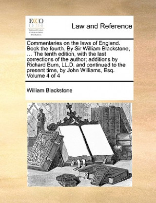 Kniha Commentaries on the laws of England. Book the fourth. By Sir William Blackstone, ... The tenth edition, with the last corrections of the author; addit Sir William Blackstone