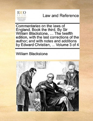 Livre Commentaries on the Laws of England. Book the Third. by Sir William Blackstone, ... the Twelfth Edition, with the Last Corrections of the Author; And Sir William Blackstone