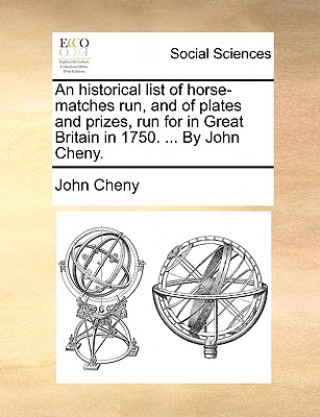 Kniha Historical List of Horse-Matches Run, and of Plates and Prizes, Run for in Great Britain in 1750. ... by John Cheny. John Cheny