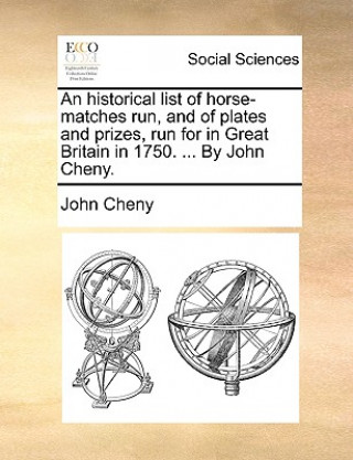 Könyv Historical List of Horse-Matches Run, and of Plates and Prizes, Run for in Great Britain in 1750. ... by John Cheny. John Cheny