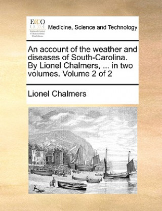 Carte Account of the Weather and Diseases of South-Carolina. by Lionel Chalmers, ... in Two Volumes. Volume 2 of 2 Lionel Chalmers
