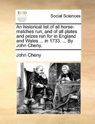 Книга Historical List of All Horse-Matches Run, and of All Plates and Prizes Run for in England and Wales ... in 1733. ... by John Cheny. John Cheny