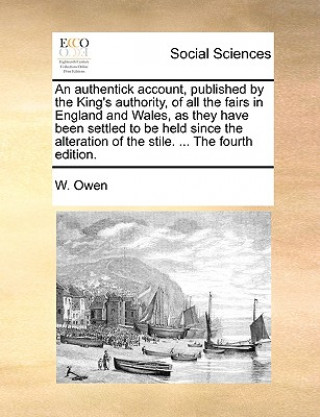 Książka Authentick Account, Published by the King's Authority, of All the Fairs in England and Wales, as They Have Been Settled to Be Held Since the Alteratio W. Owen