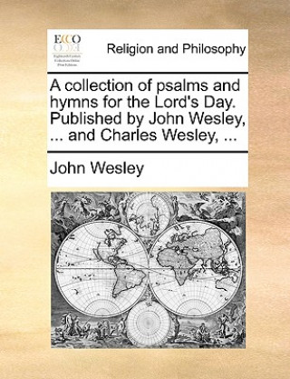 Książka Collection of Psalms and Hymns for the Lord's Day. Published by John Wesley, ... and Charles Wesley, ... John Wesley