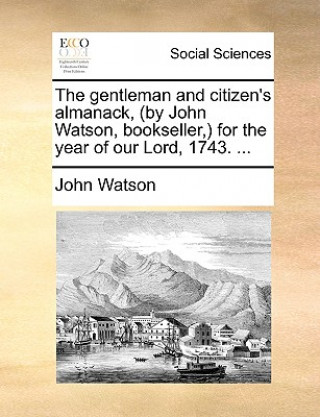 Kniha Gentleman and Citizen's Almanack, (by John Watson, Bookseller, ) for the Year of Our Lord, 1743. ... John Watson