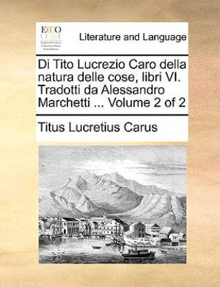 Carte Di Tito Lucrezio Caro Della Natura Delle Cose, Libri VI. Tradotti Da Alessandro Marchetti ... Volume 2 of 2 Titus Lucretius Carus