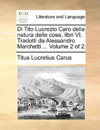 Livre Di Tito Lucrezio Caro Della Natura Delle Cose, Libri VI. Tradotti Da Alessandro Marchetti ... Volume 2 of 2 Titus Lucretius Carus